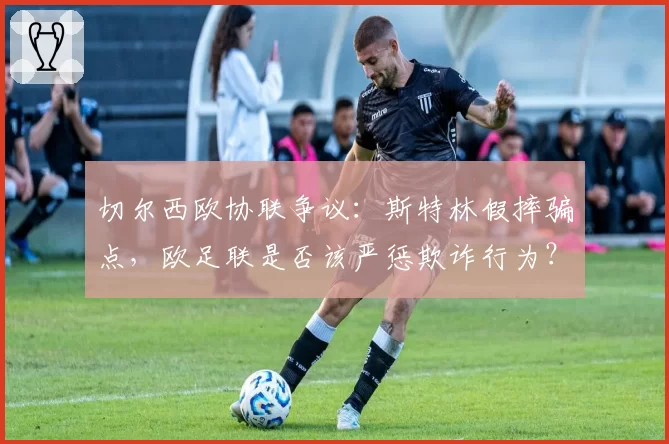 切尔西欧协联争议：斯特林假摔骗点，欧足联是否该严惩欺诈行为？