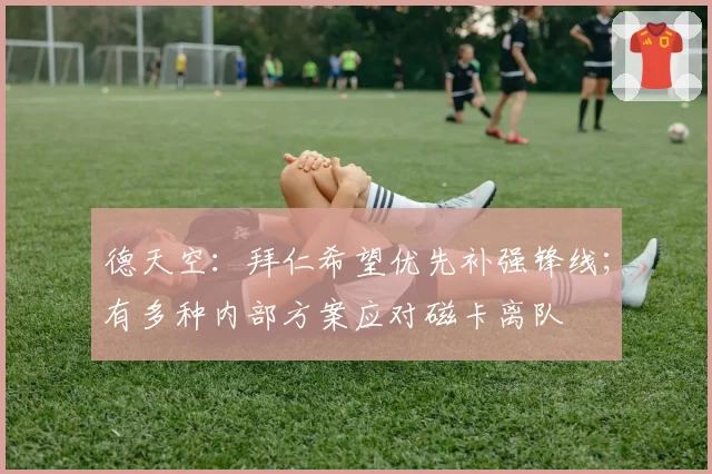 德天空:拜仁希望优先补强锋线;有多种内部方案应对磁卡离队