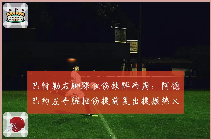 巴特勒右脚踝扭伤缺阵两周，阿德巴约左手腕挫伤提前复出提振热火士气