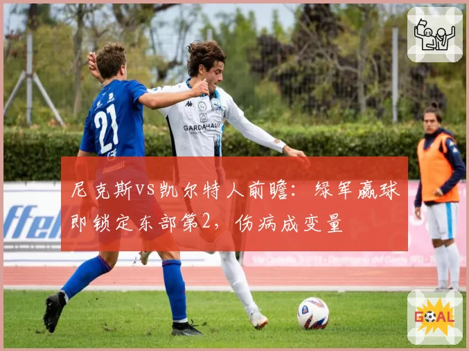 尼克斯vs凯尔特人前瞻：绿军赢球即锁定东部第2，伤病成变量