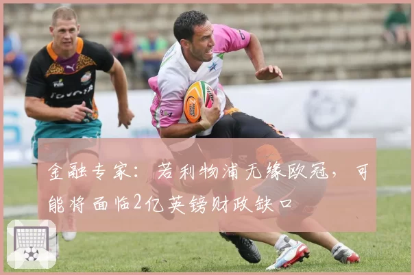 金融专家：若利物浦无缘欧冠，可能将面临2亿英镑财政缺口