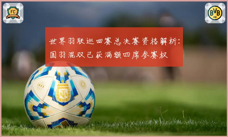 世界羽联巡回赛总决赛资格解析:国羽混双已获满额四席参赛权