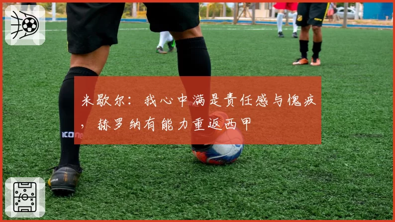 米歇尔：我心中满是责任感与愧疚，赫罗纳有能力重返西甲