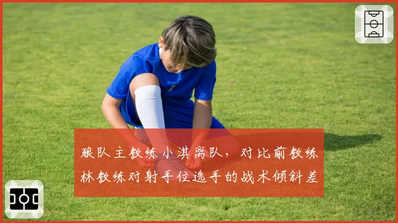 狼队主教练小淇离队,对比前教练林教练对射手位选手的战术倾斜差异