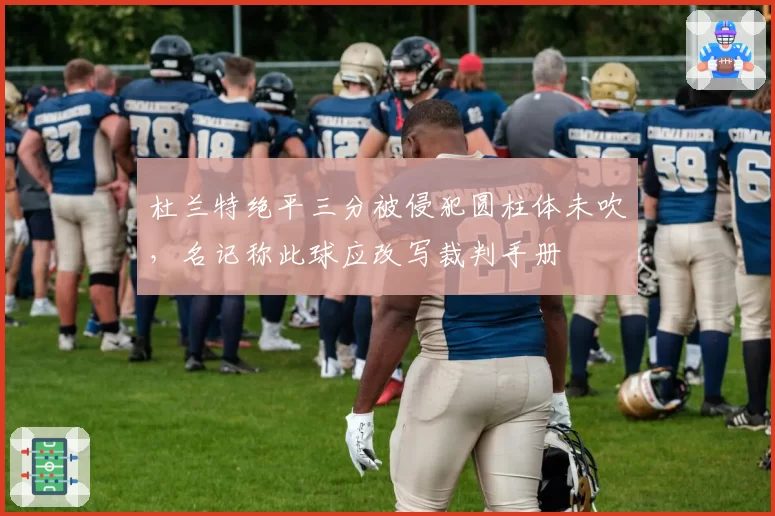 杜兰特绝平三分被侵犯圆柱体未吹，名记称此球应改写裁判手册