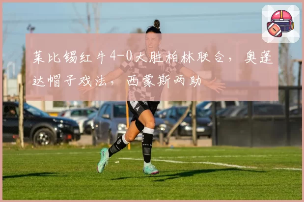 莱比锡红牛4-0大胜柏林联合,奥蓬达帽子戏法,西蒙斯两助