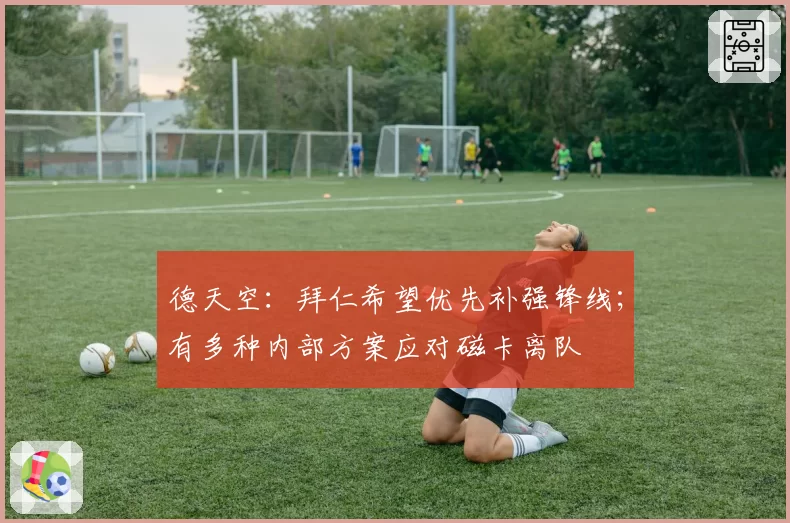 德天空:拜仁希望优先补强锋线;有多种内部方案应对磁卡离队