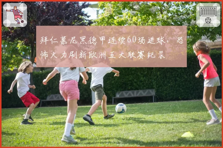 拜仁慕尼黑德甲连续60场进球，恐怖火力刷新欧洲五大联赛纪录