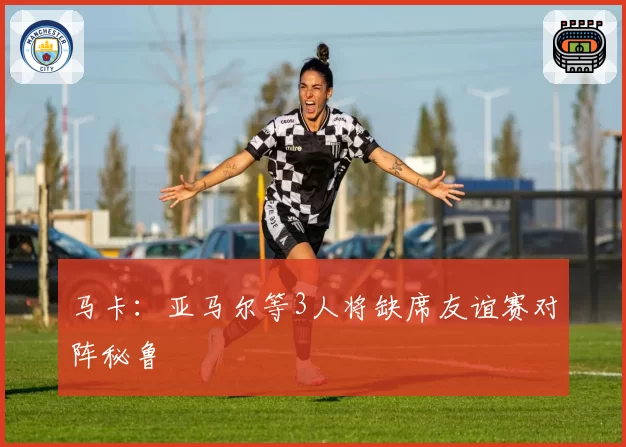 马卡:亚马尔等3人将缺席友谊赛对阵秘鲁