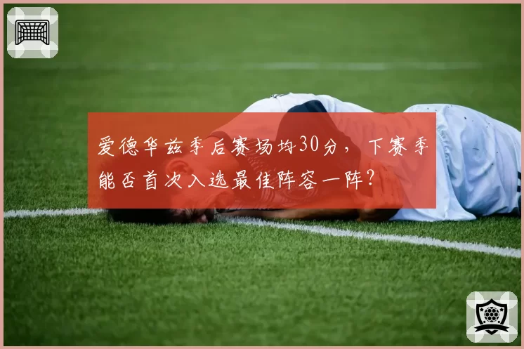 爱德华兹季后赛场均30分，下赛季能否首次入选最佳阵容一阵？