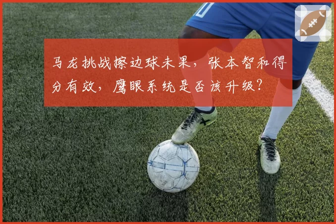 马龙挑战擦边球未果，张本智和得分有效，鹰眼系统是否该升级？