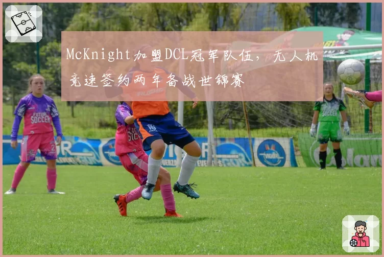 McKnight加盟DCL冠军队伍，无人机竞速签约两年备战世锦赛