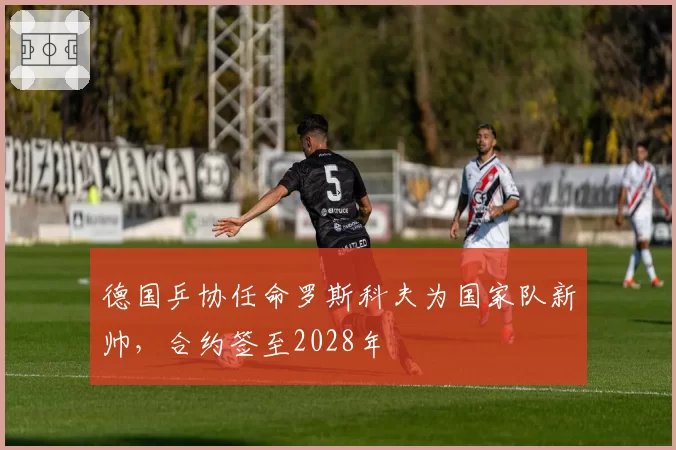 德国乒协任命罗斯科夫为国家队新帅，合约签至2028年