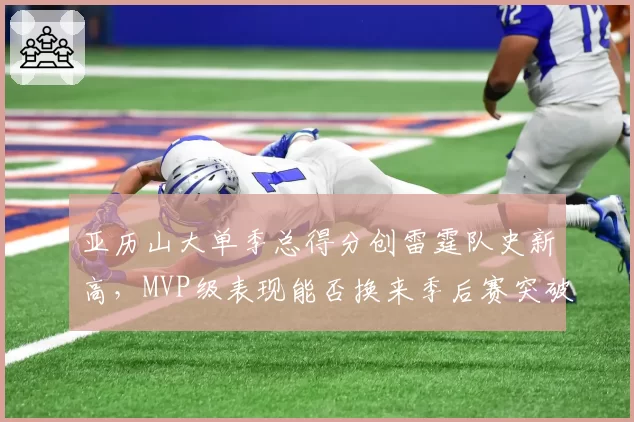 亚历山大单季总得分创雷霆队史新高,MVP级表现能否换来季后赛突破?