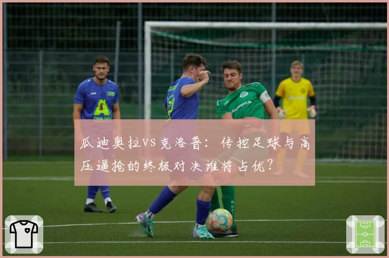 瓜迪奥拉vs克洛普：传控足球与高压逼抢的终极对决谁将占优？