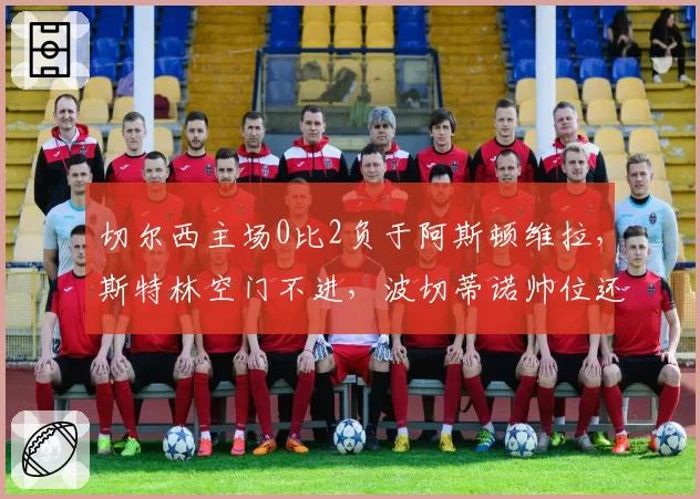 切尔西主场0比2负于阿斯顿维拉,斯特林空门不进,波切蒂诺帅位还稳吗?