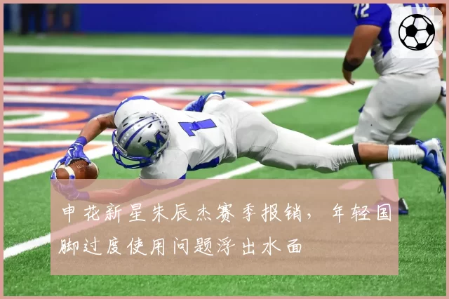 申花新星朱辰杰赛季报销，年轻国脚过度使用问题浮出水面