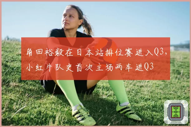角田裕毅在日本站排位赛进入Q3，小红牛队史首次主场两车进Q3