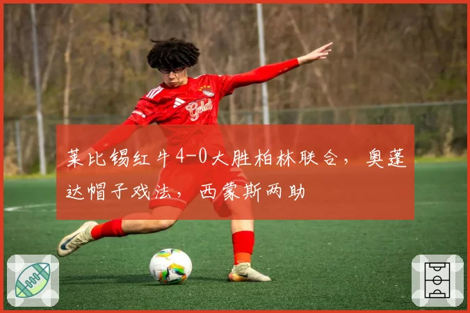 莱比锡红牛4-0大胜柏林联合,奥蓬达帽子戏法,西蒙斯两助